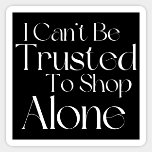 I Can't Be Trusted To Shop Alone. Funny Gift For Those That Love To Shop. Gift for Christmas. White Sticker